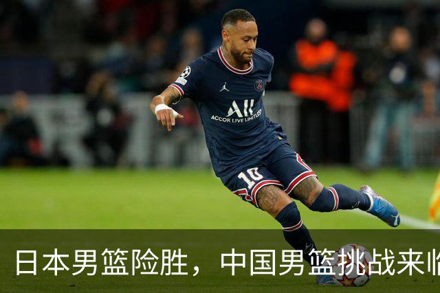 日本男篮险胜，中国男篮挑战来临，谁能稳住胜局？
