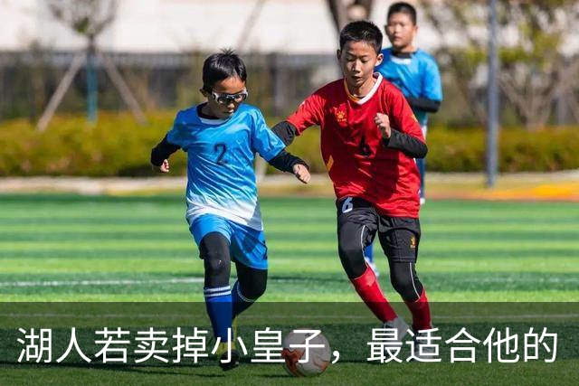 湖人若卖掉小皇子，最适合他的“新家”在哪里？