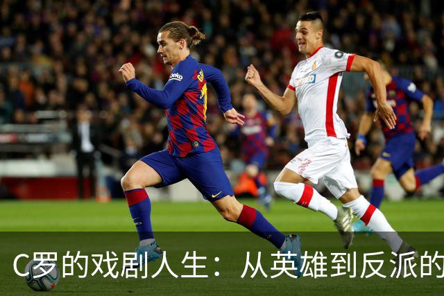 C罗的戏剧人生：从英雄到反派的华丽转身